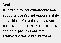 Gentile utente, il vostro browser attualmente non supporta JavaScript oppure é stato disabilitato. Per poter visualizzare correttamente i contenuti di questa pagina si prega di abilitare JavaScript del vostro  browser.